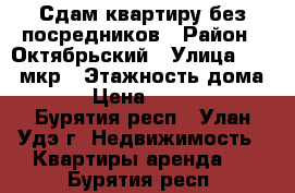 Сдам квартиру без посредников › Район ­ Октябрьский › Улица ­ 104 мкр › Этажность дома ­ 5 › Цена ­ 15 000 - Бурятия респ., Улан-Удэ г. Недвижимость » Квартиры аренда   . Бурятия респ.